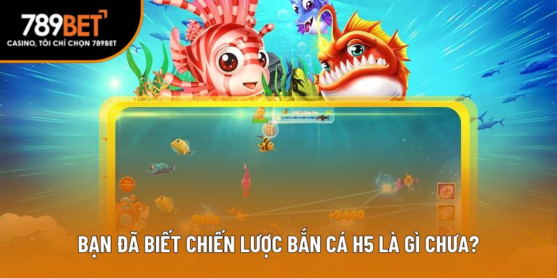 Bạn đã biết chiến lược bắn cá H5 là gì chưa?