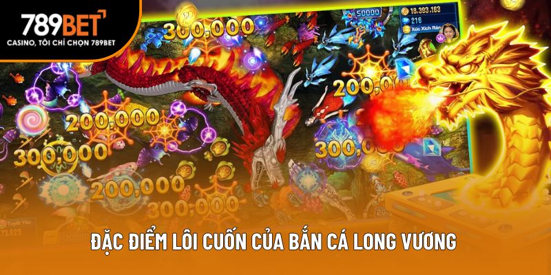 Đặc điểm lôi cuốn của bắn cá Long vương 