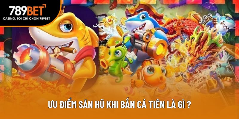 Ưu điểm săn hũ khi bắn cá tiên là gì?