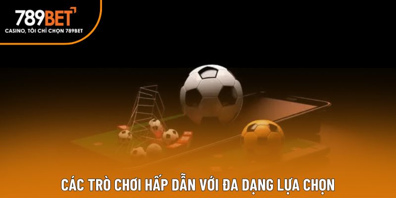 Các trò chơi hấp dẫn với đa dạng lựa chọn