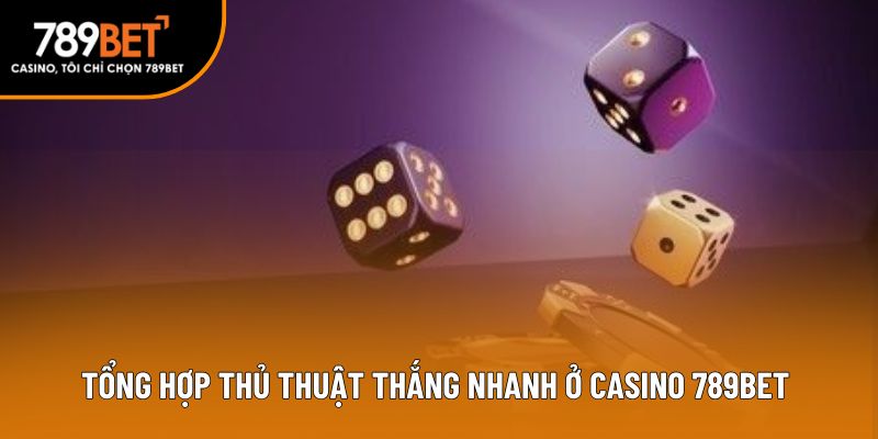 Tổng hợp thủ thuật thắng nhanh ở casino 789bet 